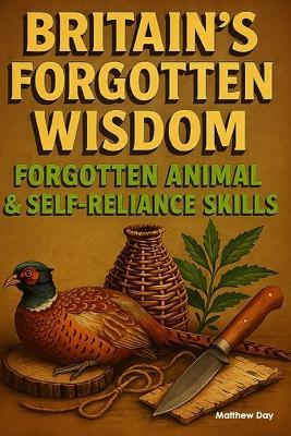 Britain's Forgotten Wisdom: Forgotten Animal & Selfreliance Skills - Matthew Day - cover