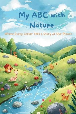 My ABC with Nature: Where Every Letter Tells a Story of Our Planet - Lipsa Ray - cover