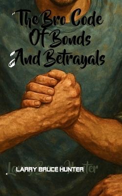 The Bro Code Of Bonds And Betrayals - Larry Bruce Hunter - cover