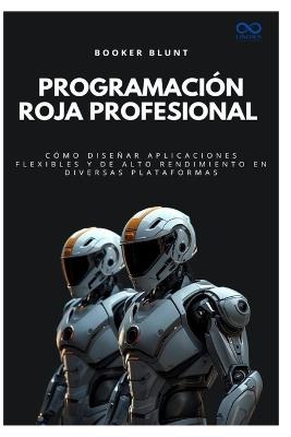Programación Roja Profesional: Cómo diseñar aplicaciones flexibles y de alto rendimiento en diversas plataformas - Booker Blunt - cover