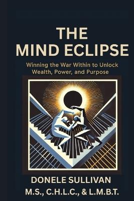 The Mind Eclipse: Winning the War Within to Unlock Wealth, Power, and Purpose - Donele Sullivan - cover