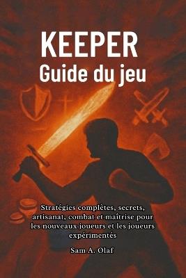 Keeper Guide du jeu: Stratégies complètes, secrets, artisanat, combat et maîtrise pour les nouveaux joueurs et les joueurs expérimentés - Sam A Olaf - cover