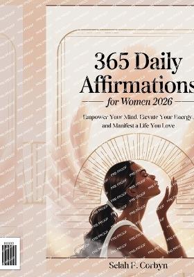 365 Daily Affirmations for Women 2026: Empower Your Mind, Elevate Your Energy, and Manifest a Life You Love - Selah F Corbyn - cover