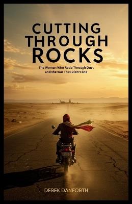 Cutting Through Rocks: The Woman Who Rode Through Dust and the War That Didn't End - Derek Danforth - cover