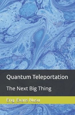 Quantum Teleportation: The Next Big Thing - Eng Evans Nusu - cover
