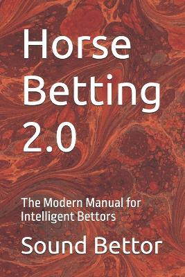 Horse Betting 2.0: The Modern Manual for Intelligent Bettors - The Horse Racing Index,Sound Bettor - cover