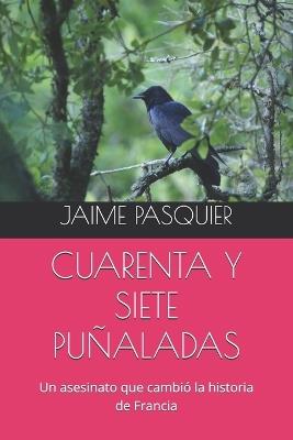 Cuarenta Y Siete Puñaladas: Un asesinato que cambió la historia de Francia - Jaime Pasquier - cover