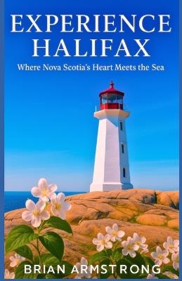 Experience Halifax: Where Nova Scotia's Heart Meets the Sea - Brian Armstrong - cover