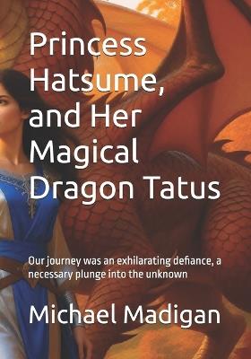 Princess Hatsume, and Her Magical Dragon Tatus: Our journey was an exhilarating defiance, a necessary plunge into the unknown - Michael Madigan - cover