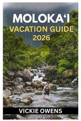Moloka'i Vacation Guide 2026: Discover Hawaii's Hidden Paradise - Beaches, Hiking Trails, Parks, Snorkeling Spots, Culture, Food & Adventure for Families, Couples, and Solo Travelers - Vickie Owens - cover
