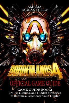 Borderlands 4 Game Guide Book: Pro Tips, Builds, and Hidden Strategies to Become a Legendary Vault Hunter - Amelia Megan Otley - cover