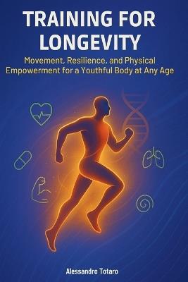 Training for Longevity: Movement, Resilience, and Physical Empowerment for a Youthful Body at Any Age - Alessandro Totaro - cover