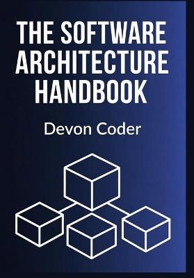 The Software Architecture Handbook: "Practical Techniques, Architectural Patterns, and Modern Strategies for Scalable Software Systems" - Devon Coder - cover