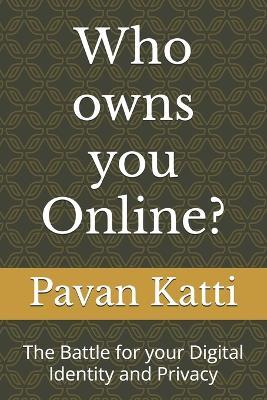 Who owns you Online?: The Battle for your Digital Identity and Privacy - Pavan D Katti - cover