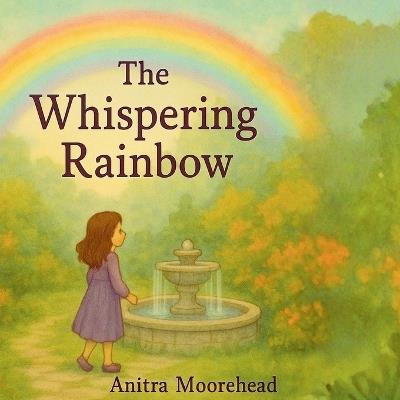 The Whispering Rainbow: Where Dreams Shine and Rainbows Whisper - Anitra Moorehead - cover