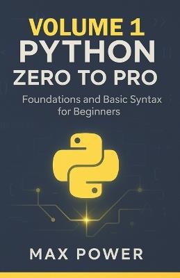 Python Zero-to-Pro: Volume 1: Foundations, Syntax & Your First Programs - Max Power - cover