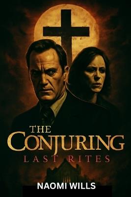 The Conjuring: LAST RITES: A Final Haunting of Truth, Terror, and Triumph - Naomi Wills - cover