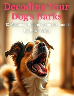 Decoding Your Dog's Barks: 10 Meanings Behind Common Sounds - Elira Wren - cover