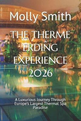 The Therme Erding Experience 2026: A Luxurious Journey Through Europe's Largest Thermal Spa Paradise - Molly Smith - cover