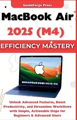 MacBook Air 2025 (M4) Efficiency Mastery: Unlock Advanced Features, Boost Productivity, and Streamline Workflows with Simple, Actionable Steps for Beginners & Advanced Users - Guideforge Press - cover