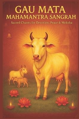 Gau Mata Mahamantra Sangrah - A Divine Collection for Devotion, Peace & Moksha: Chalisa, Aarti, 108 Names & More - Payel Chakravarty - cover