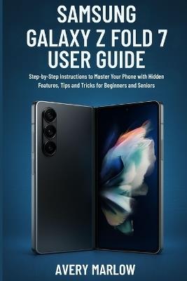 Samsung Galaxy Z Fold 7 User Guide: Step-by-Step Instructions to Master Your Phone with Hidden Features, Tips and Tricks for Beginners and Seniors - Avery Marlow - cover