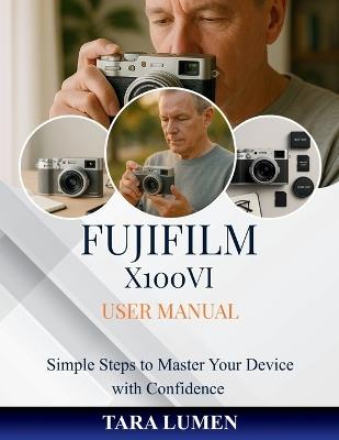 Fujifilm X100VI User Manual: Simple Steps to Master Your Device with Confidence - Tara Lumen - cover