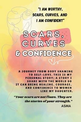Scars, Curves & Confidence: A Journey from Body Shaming to Self-Love, "A mother's personal story shared to heal women like my daughter." - Asma Khan - cover