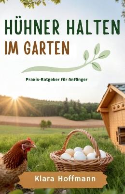 Hühner halten im Garten: Praxis-Ratgeber für Anfänger - Klara Hoffmann - cover