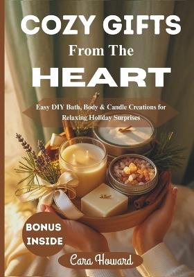 Cozy Gifts from the Heart: Easy DIY Bath, Body & Candle Creations for Relaxing Holiday Surprises - Cara Howard - cover
