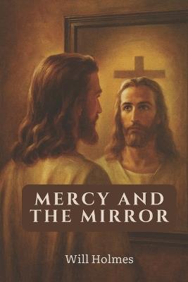 Mercy And The Mirror: Seeing Ourselves in John 8 - Will Holmes - cover