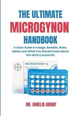 The Ultimate Microgynon Handbook: A Clear Guide to Usage, Benefits, Risks, Safety and What You Should Know About This Birth Control Pill. - Amelia Grant - cover
