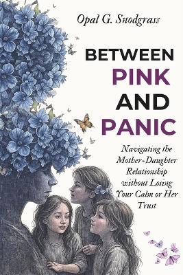 Between Pink and Panic: Navigating the Mother-Daughter Relationship without Losing Your Calm or Her Trust - Opal G Snodgrass - cover