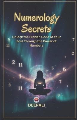 Numerology Secrets: Decode Your Life Path, Destiny, Soul Urge & Personality Numbers to Transform Love, Career & Lifestyle - Deepali - cover