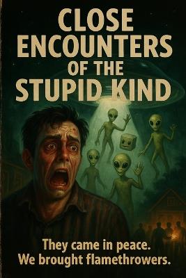 Close Encounters of the stupid kind: They came in peace....we brought flame throwers - Andrew Whitaker - cover
