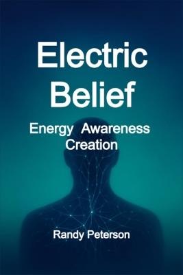 Electric Belief: How Thought Generates Current and Shapes Your Field - Randy Peterson - cover