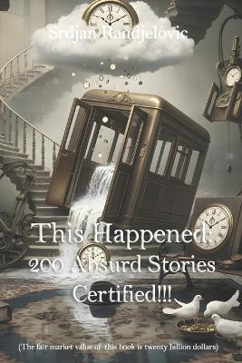 This Happened: 200 Absurd Stories, Certified - Srdjan Randjelovic - cover