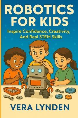 Robotics for Kids: Inspire Confidence, Creativity and Real STEM skills - Vera Lynden - cover