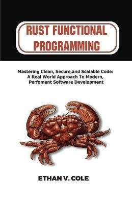 Rust functional programming: Mastering Clean, Secure, and Scalable Code: A Real-World Approach to Modern, Performant Software Development - Ethan V Cole - cover