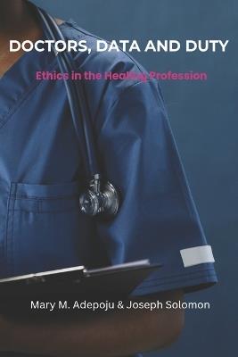 Doctors, Data, and Duty: Ethics in the Healing Professions - Joseph Solomon,Mary M Adepoju - cover