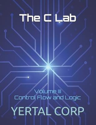 The C Lab: Volume III Control Flow and Logic - Prashanti Talluri,Yertal Corp - cover