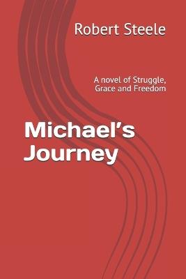 Michael's Journey: A novel of Struggle, Grace and Freedom - Robert Steele - cover
