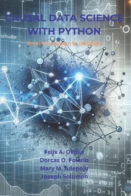 Causal Data Science with Python: From Correlation to Decision - Dorcas O Folarin,Mary M Adepoju,Joseph Solomon - cover