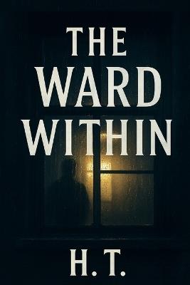 The Ward Within: A haunting exploration of guilt, memory, and the thin line between care and madness. - H T - cover