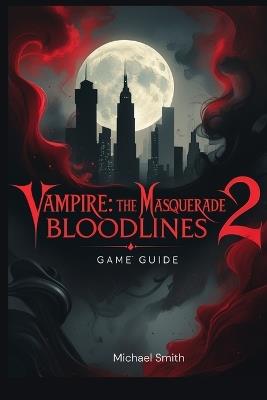 Vampire: The Masquerade: Bloodlines 2 Game Guide - Micheal Smith - cover