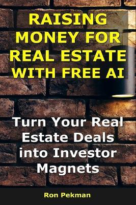 Raising Money for Real Estate With AI: Turn Your Real Estate Deals into Investor Magnets - Ron Pekman - cover