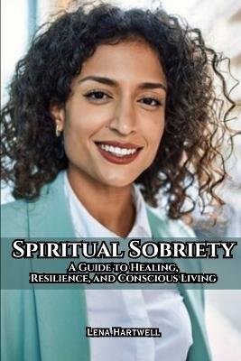 Spiritual Sobriety: A Guide to Healing, Resilience, and Conscious Living - Lena Hartwell - cover