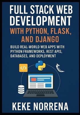 Full Stack Web Development with Python, Flask, and Django: Build Real-World Web Apps with Python Frameworks, REST APIs, Databases, and Deployment - Keke Norrena - cover