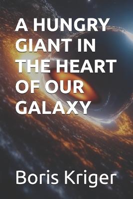 A Hungry Giant in the Heart of Our Galaxy - Boris Kriger - cover