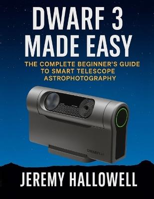 Dwarf 3 Made Easy: The Complete Beginner's Guide to Smart Telescope Astrophotography - Jeremy Hallowell - cover